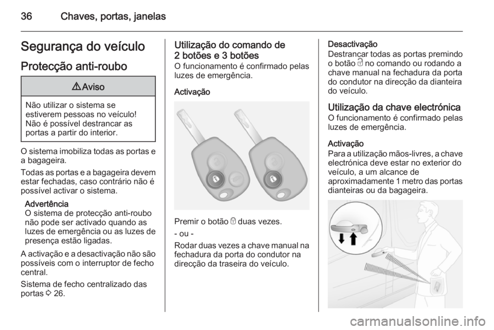 OPEL VIVARO B 2014.5 Manual de Instruções (in Portugues) 36Chaves, portas, janelasSegurança do veículo
Protecção anti-roubo9 Aviso
Não utilizar o sistema se
estiverem pessoas no veículo!
Não é possível destrancar as
portas a partir do interior.
O s OPEL VIVARO B 2014.5 Manual de Instruções (in Portugues) 36Chaves, portas, janelasSegurança do veículo
Protecção anti-roubo9 Aviso
Não utilizar o sistema se
estiverem pessoas no veículo!
Não é possível destrancar as
portas a partir do interior.
O s