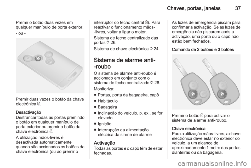 OPEL VIVARO B 2014.5 Manual de Instruções (in Portugues) Chaves, portas, janelas37
Premir o botão duas vezes em
qualquer manípulo de porta exterior.
- ou -
Premir duas vezes o botão da chave
electrónica e.
Desactivação
Destrancar todas as portas prem OPEL VIVARO B 2014.5 Manual de Instruções (in Portugues) Chaves, portas, janelas37
Premir o botão duas vezes em
qualquer manípulo de porta exterior.
- ou -
Premir duas vezes o botão da chave
electrónica e.
Desactivação
Destrancar todas as portas prem