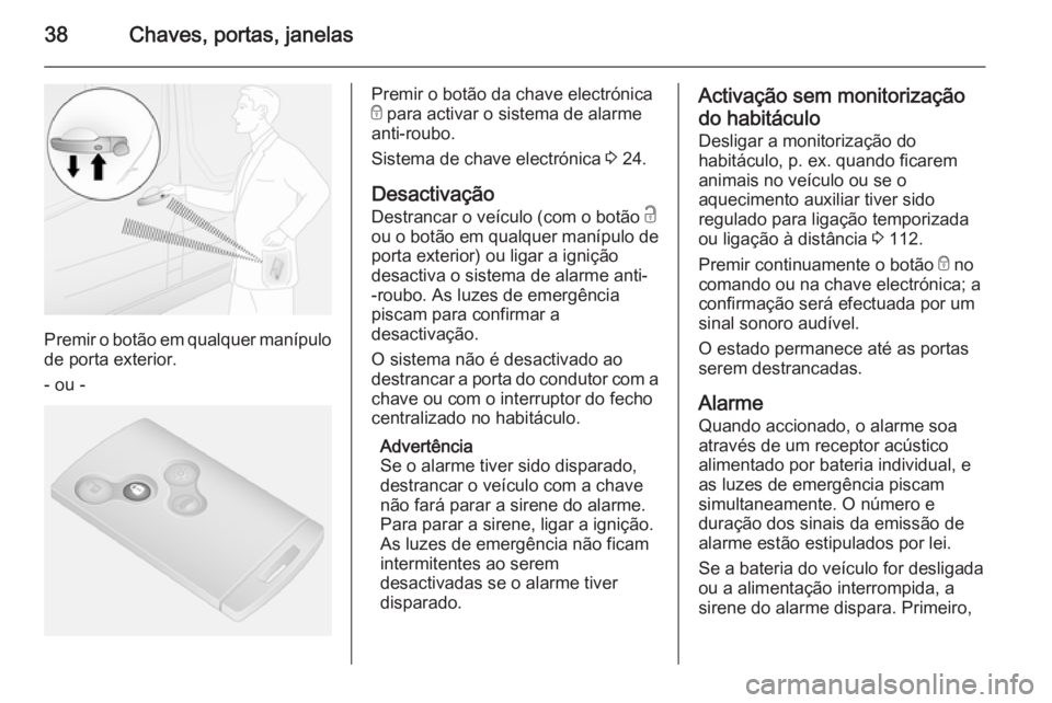 OPEL VIVARO B 2014.5 Manual de Instruções (in Portugues) 38Chaves, portas, janelas
Premir o botão em qualquer manípulo
de porta exterior.
- ou -
Premir o botão da chave electrónica
e para activar o sistema de alarme
anti-roubo.
Sistema de chave electr OPEL VIVARO B 2014.5 Manual de Instruções (in Portugues) 38Chaves, portas, janelas
Premir o botão em qualquer manípulo
de porta exterior.
- ou -
Premir o botão da chave electrónica
e para activar o sistema de alarme
anti-roubo.
Sistema de chave electr