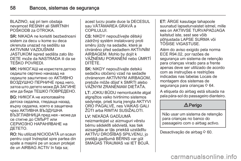OPEL VIVARO B 2014.5 Manual de Instruções (in Portugues) 58Bancos, sistemas de segurança
BLAZINO, saj pri tem obstaja
nevarnost RESNIH ali SMRTNIH
POŠKODB za OTROKA.
SR: NIKADA ne koristiti bezbednosni
sistem za decu u kome su deca
okrenuta unazad na sed OPEL VIVARO B 2014.5 Manual de Instruções (in Portugues) 58Bancos, sistemas de segurança
BLAZINO, saj pri tem obstaja
nevarnost RESNIH ali SMRTNIH
POŠKODB za OTROKA.
SR: NIKADA ne koristiti bezbednosni
sistem za decu u kome su deca
okrenuta unazad na sed