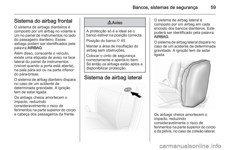 OPEL VIVARO B 2014.5 Manual de Instruções (in Portugues) Bancos, sistemas de segurança59Sistema do airbag frontal
O sistema de airbags dianteiros é
composto por um airbag no volante e um no painel de instrumentos no lado
do passageiro dianteiro. Esses
air OPEL VIVARO B 2014.5 Manual de Instruções (in Portugues) Bancos, sistemas de segurança59Sistema do airbag frontal
O sistema de airbags dianteiros é
composto por um airbag no volante e um no painel de instrumentos no lado
do passageiro dianteiro. Esses
air