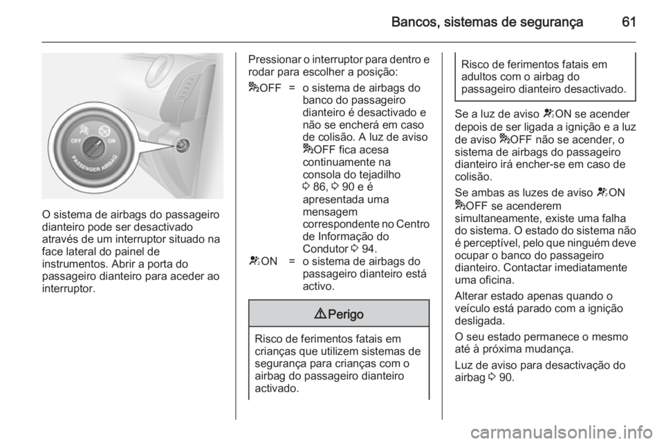 OPEL VIVARO B 2014.5 Manual de Instruções (in Portugues) Bancos, sistemas de segurança61
O sistema de airbags do passageiro
dianteiro pode ser desactivado
através de um interruptor situado na
face lateral do painel de
instrumentos. Abrir a porta do
passag OPEL VIVARO B 2014.5 Manual de Instruções (in Portugues) Bancos, sistemas de segurança61
O sistema de airbags do passageiro
dianteiro pode ser desactivado
através de um interruptor situado na
face lateral do painel de
instrumentos. Abrir a porta do
passag