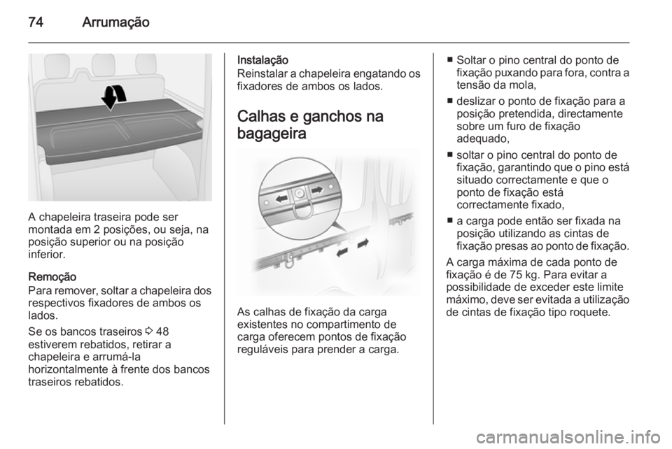 OPEL VIVARO B 2014.5 Manual de Instruções (in Portugues) 74Arrumação
A chapeleira traseira pode ser
montada em 2 posições, ou seja, na
posição superior ou na posição
inferior.
Remoção
Para remover, soltar a chapeleira dos respectivos fixadores de OPEL VIVARO B 2014.5 Manual de Instruções (in Portugues) 74Arrumação
A chapeleira traseira pode ser
montada em 2 posições, ou seja, na
posição superior ou na posição
inferior.
Remoção
Para remover, soltar a chapeleira dos respectivos fixadores de
