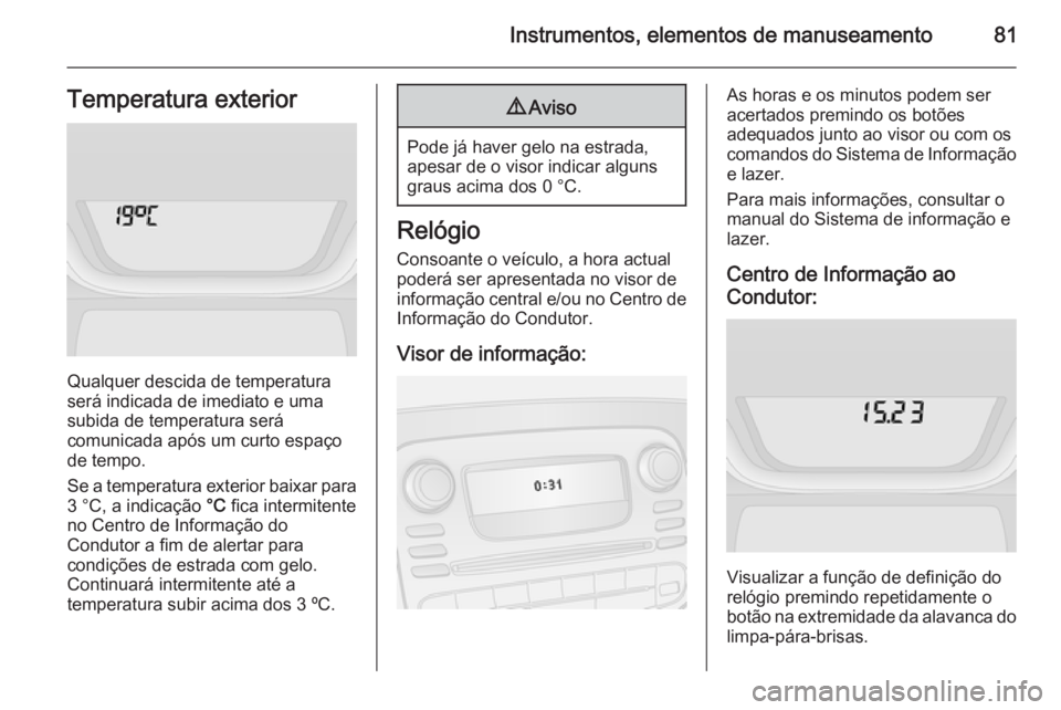 OPEL VIVARO B 2014.5 Manual de Instruções (in Portugues) Instrumentos, elementos de manuseamento81Temperatura exterior
Qualquer descida de temperatura
será indicada de imediato e uma
subida de temperatura será
comunicada após um curto espaço de tempo.
S OPEL VIVARO B 2014.5 Manual de Instruções (in Portugues) Instrumentos, elementos de manuseamento81Temperatura exterior
Qualquer descida de temperatura
será indicada de imediato e uma
subida de temperatura será
comunicada após um curto espaço de tempo.
S