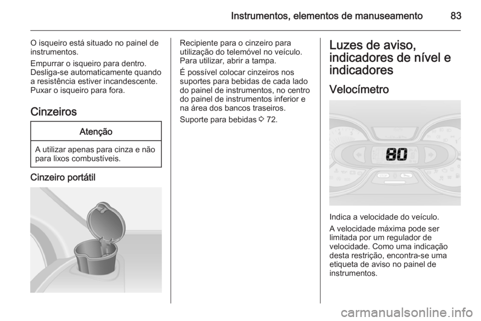 OPEL VIVARO B 2014.5 Manual de Instruções (in Portugues) Instrumentos, elementos de manuseamento83
O isqueiro está situado no painel de
instrumentos.
Empurrar o isqueiro para dentro.
Desliga-se automaticamente quando a resistência estiver incandescente.
P OPEL VIVARO B 2014.5 Manual de Instruções (in Portugues) Instrumentos, elementos de manuseamento83
O isqueiro está situado no painel de
instrumentos.
Empurrar o isqueiro para dentro.
Desliga-se automaticamente quando a resistência estiver incandescente.
P