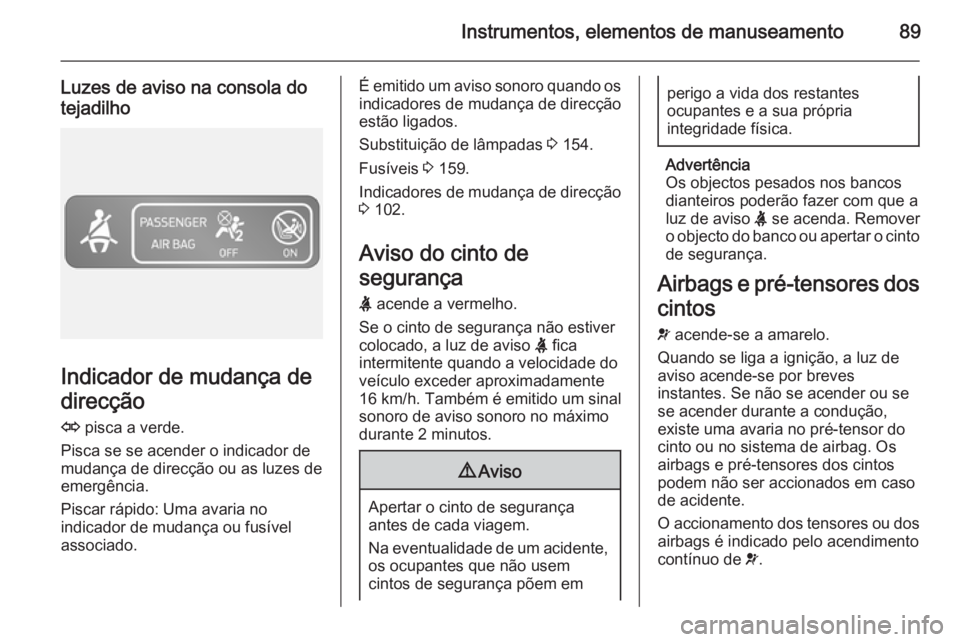 OPEL VIVARO B 2014.5 Manual de Instruções (in Portugues) Instrumentos, elementos de manuseamento89
Luzes de aviso na consola do
tejadilho
Indicador de mudança de
direcção
O pisca a verde.
Pisca se se acender o indicador de
mudança de direcção ou as l OPEL VIVARO B 2014.5 Manual de Instruções (in Portugues) Instrumentos, elementos de manuseamento89
Luzes de aviso na consola do
tejadilho
Indicador de mudança de
direcção
O pisca a verde.
Pisca se se acender o indicador de
mudança de direcção ou as l