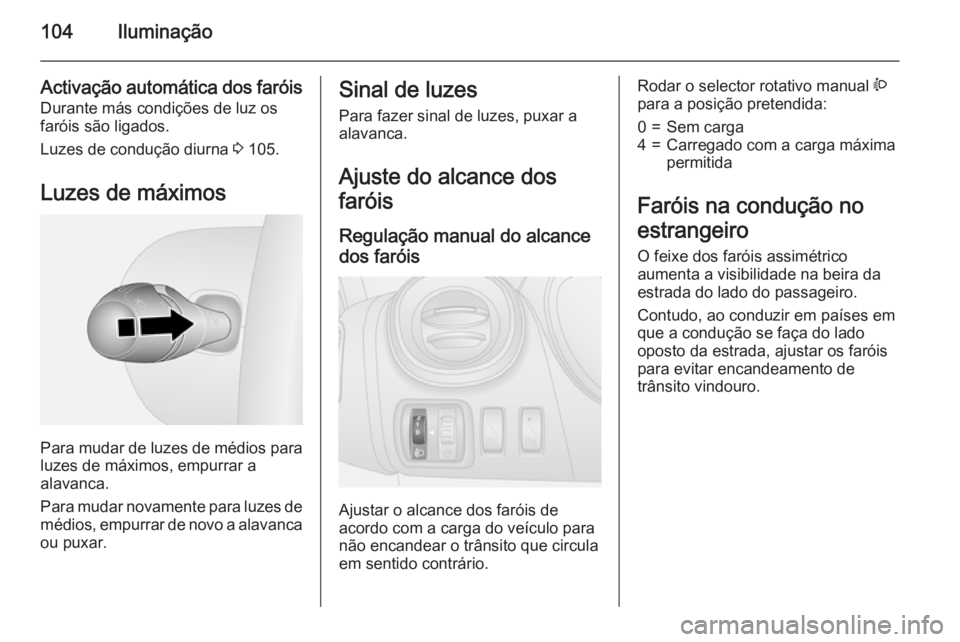 OPEL VIVARO B 2015.5 Manual de Instruções (in Portugues) 104Iluminação
Activação automática dos faróis
Durante más condições de luz os
faróis são ligados.
Luzes de condução diurna 3 105.
Luzes de máximos
Para mudar de luzes de médios para
lu OPEL VIVARO B 2015.5 Manual de Instruções (in Portugues) 104Iluminação
Activação automática dos faróis
Durante más condições de luz os
faróis são ligados.
Luzes de condução diurna 3 105.
Luzes de máximos
Para mudar de luzes de médios para
lu