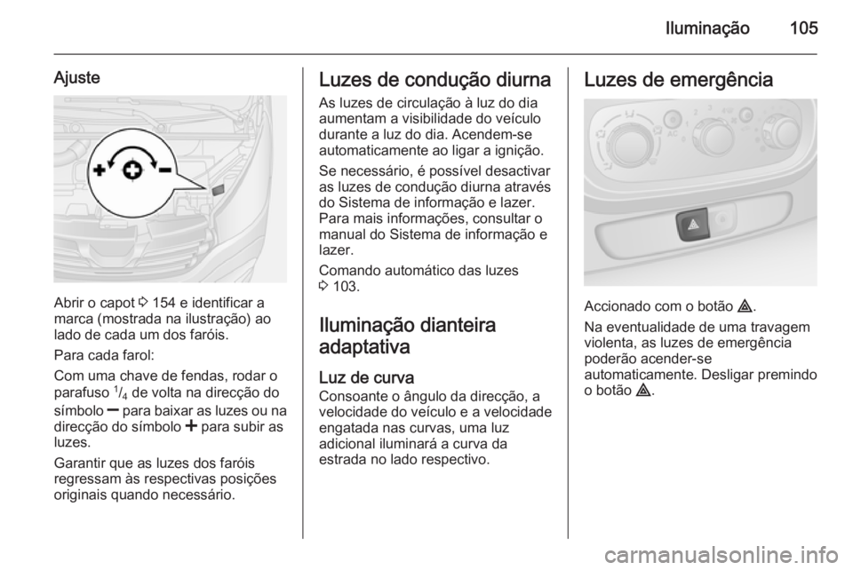 OPEL VIVARO B 2015.5 Manual de Instruções (in Portugues) Iluminação105
Ajuste
Abrir o capot 3 154 e identificar a
marca (mostrada na ilustração) ao
lado de cada um dos faróis.
Para cada farol:
Com uma chave de fendas, rodar o
parafuso 1
/4 de volta n OPEL VIVARO B 2015.5 Manual de Instruções (in Portugues) Iluminação105
Ajuste
Abrir o capot 3 154 e identificar a
marca (mostrada na ilustração) ao
lado de cada um dos faróis.
Para cada farol:
Com uma chave de fendas, rodar o
parafuso 1
/4 de volta n