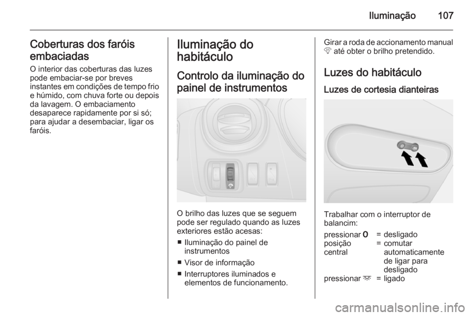 OPEL VIVARO B 2015.5 Manual de Instruções (in Portugues) Iluminação107Coberturas dos faróis
embaciadas O interior das coberturas das luzes
pode embaciar-se por breves
instantes em condições de tempo frio
e húmido, com chuva forte ou depois da lavagem. OPEL VIVARO B 2015.5 Manual de Instruções (in Portugues) Iluminação107Coberturas dos faróis
embaciadas O interior das coberturas das luzes
pode embaciar-se por breves
instantes em condições de tempo frio
e húmido, com chuva forte ou depois da lavagem.