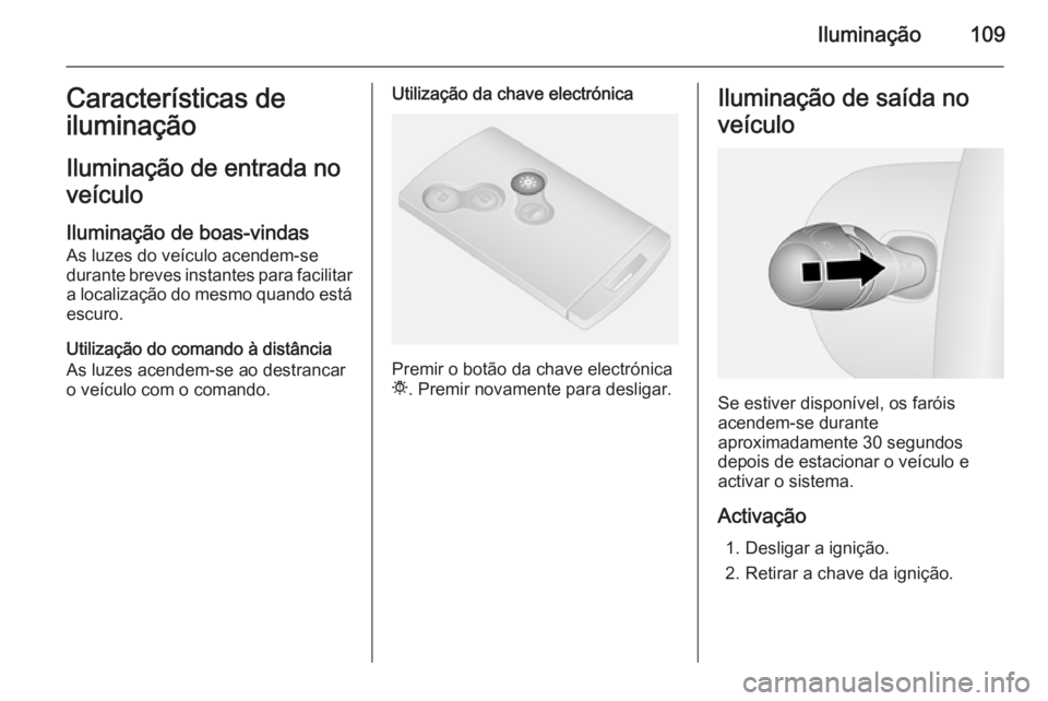OPEL VIVARO B 2015.5 Manual de Instruções (in Portugues) Iluminação109Características de
iluminação
Iluminação de entrada no veículo
Iluminação de boas-vindas
As luzes do veículo acendem-se
durante breves instantes para facilitar a localização OPEL VIVARO B 2015.5 Manual de Instruções (in Portugues) Iluminação109Características de
iluminação
Iluminação de entrada no veículo
Iluminação de boas-vindas
As luzes do veículo acendem-se
durante breves instantes para facilitar a localização