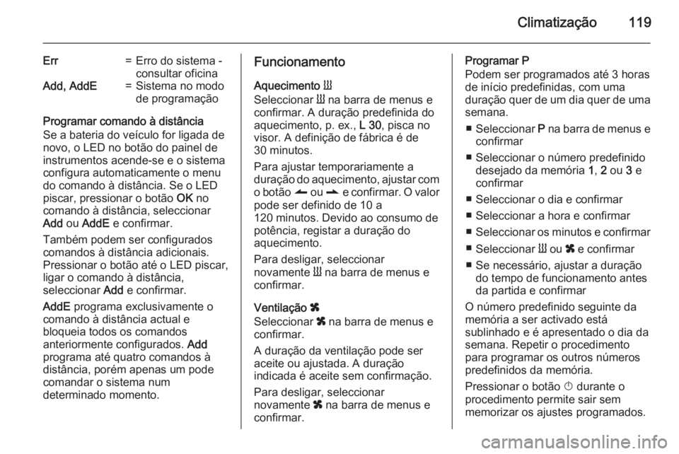 OPEL VIVARO B 2015.5 Manual de Instruções (in Portugues) Climatização119
Err=Erro do sistema -
consultar oficinaAdd, AddE=Sistema no modo
de programação
Programar comando à distância
Se a bateria do veículo for ligada de
novo, o LED no botão do pain OPEL VIVARO B 2015.5 Manual de Instruções (in Portugues) Climatização119
Err=Erro do sistema -
consultar oficinaAdd, AddE=Sistema no modo
de programação
Programar comando à distância
Se a bateria do veículo for ligada de
novo, o LED no botão do pain