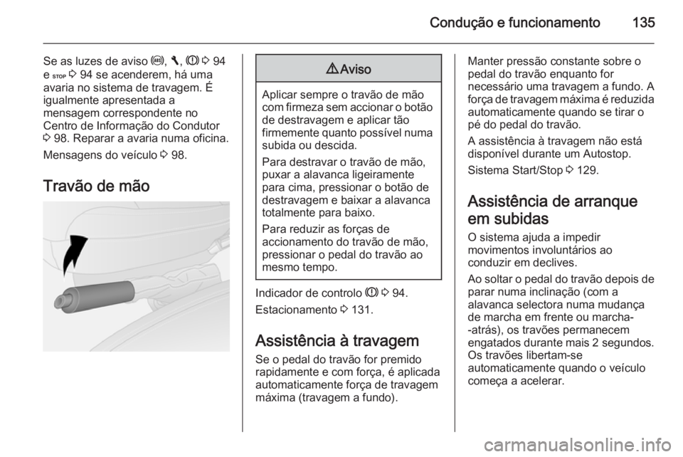 OPEL VIVARO B 2015.5 Manual de Instruções (in Portugues) Condução e funcionamento135
Se as luzes de aviso u, F , R 3 94
e C 3 94 se acenderem, há uma
avaria no sistema de travagem. É
igualmente apresentada a
mensagem correspondente no
Centro de Inf OPEL VIVARO B 2015.5 Manual de Instruções (in Portugues) Condução e funcionamento135
Se as luzes de aviso u, F , R 3 94
e C 3 94 se acenderem, há uma
avaria no sistema de travagem. É
igualmente apresentada a
mensagem correspondente no
Centro de Inf