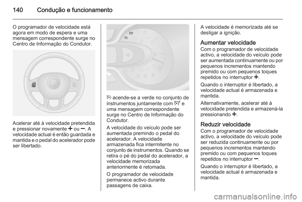 OPEL VIVARO B 2015.5 Manual de Instruções (in Portugues) 140Condução e funcionamento
O programador de velocidade está
agora em modo de espera e uma
mensagem correspondente surge no
Centro de Informação do Condutor.
Acelerar até à velocidade pretendid OPEL VIVARO B 2015.5 Manual de Instruções (in Portugues) 140Condução e funcionamento
O programador de velocidade está
agora em modo de espera e uma
mensagem correspondente surge no
Centro de Informação do Condutor.
Acelerar até à velocidade pretendid