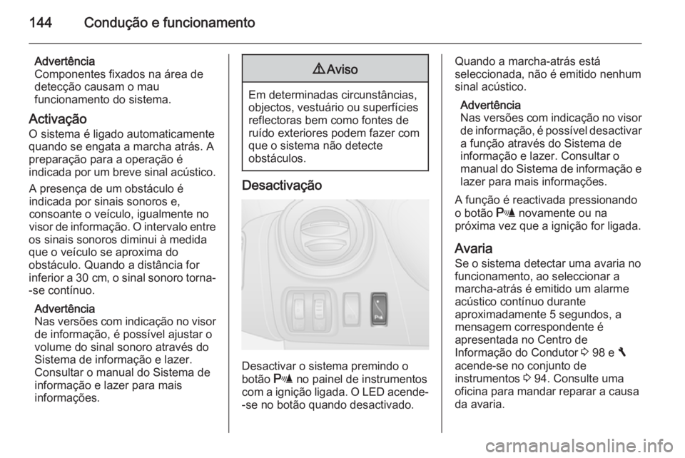 OPEL VIVARO B 2015.5 Manual de Instruções (in Portugues) 144Condução e funcionamento
Advertência
Componentes fixados na área de
detecção causam o mau
funcionamento do sistema.
Activação
O sistema é ligado automaticamente quando se engata a marcha a OPEL VIVARO B 2015.5 Manual de Instruções (in Portugues) 144Condução e funcionamento
Advertência
Componentes fixados na área de
detecção causam o mau
funcionamento do sistema.
Activação
O sistema é ligado automaticamente quando se engata a marcha a