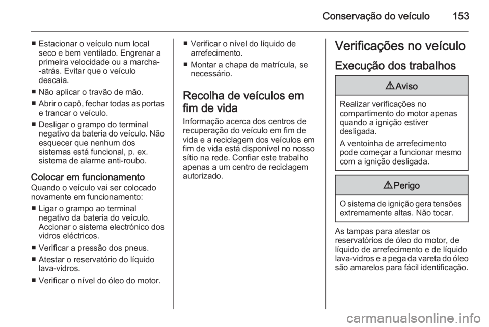 OPEL VIVARO B 2015.5 Manual de Instruções (in Portugues) Conservação do veículo153
■ Estacionar o veículo num localseco e bem ventilado. Engrenar a
primeira velocidade ou a marcha- -atrás. Evitar que o veículo
descaia.
■ Não aplicar o travão de OPEL VIVARO B 2015.5 Manual de Instruções (in Portugues) Conservação do veículo153
■ Estacionar o veículo num localseco e bem ventilado. Engrenar a
primeira velocidade ou a marcha- -atrás. Evitar que o veículo
descaia.
■ Não aplicar o travão de