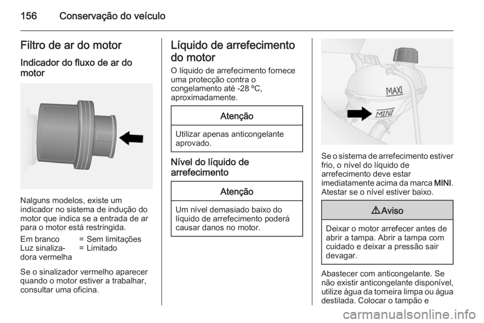 OPEL VIVARO B 2015.5 Manual de Instruções (in Portugues) 156Conservação do veículoFiltro de ar do motor
Indicador do fluxo de ar do
motor
Nalguns modelos, existe um
indicador no sistema de indução do
motor que indica se a entrada de ar para o motor est OPEL VIVARO B 2015.5 Manual de Instruções (in Portugues) 156Conservação do veículoFiltro de ar do motor
Indicador do fluxo de ar do
motor
Nalguns modelos, existe um
indicador no sistema de indução do
motor que indica se a entrada de ar para o motor est