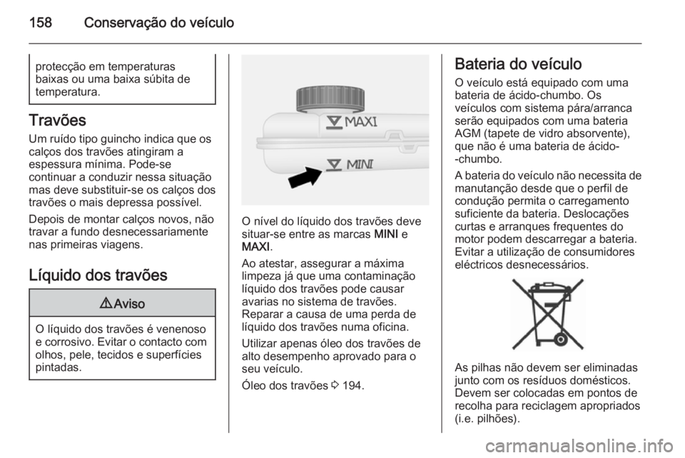 OPEL VIVARO B 2015.5 Manual de Instruções (in Portugues) 158Conservação do veículoprotecção em temperaturas
baixas ou uma baixa súbita de
temperatura.
Travões
Um ruído tipo guincho indica que os
calços dos travões atingiram a
espessura mínima. Po OPEL VIVARO B 2015.5 Manual de Instruções (in Portugues) 158Conservação do veículoprotecção em temperaturas
baixas ou uma baixa súbita de
temperatura.
Travões
Um ruído tipo guincho indica que os
calços dos travões atingiram a
espessura mínima. Po