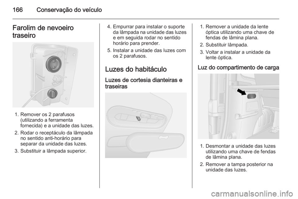 OPEL VIVARO B 2015.5 Manual de Instruções (in Portugues) 166Conservação do veículoFarolim de nevoeiro
traseiro
1. Remover os 2 parafusos (utilizando a ferramenta
fornecida) e a unidade das luzes.
2. Rodar o receptáculo da lâmpada no sentido anti-horár OPEL VIVARO B 2015.5 Manual de Instruções (in Portugues) 166Conservação do veículoFarolim de nevoeiro
traseiro
1. Remover os 2 parafusos (utilizando a ferramenta
fornecida) e a unidade das luzes.
2. Rodar o receptáculo da lâmpada no sentido anti-horár