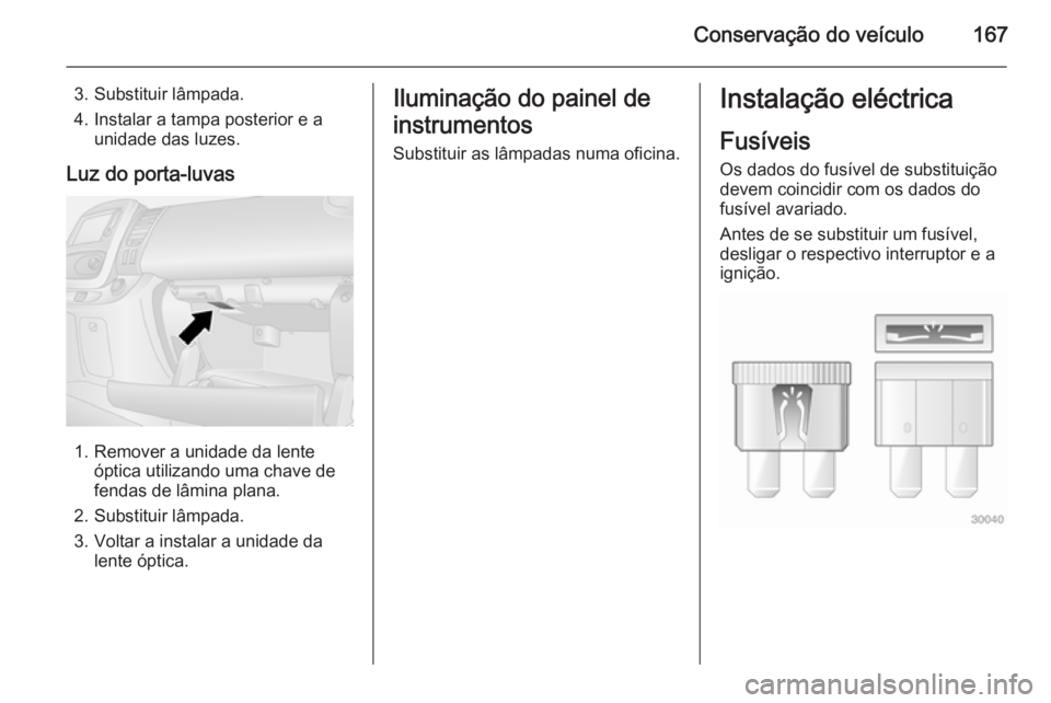 OPEL VIVARO B 2015.5 Manual de Instruções (in Portugues) Conservação do veículo167
3. Substituir lâmpada.
4. Instalar a tampa posterior e a unidade das luzes.
Luz do porta-luvas
1. Remover a unidade da lente óptica utilizando uma chave de
fendas de lâ OPEL VIVARO B 2015.5 Manual de Instruções (in Portugues) Conservação do veículo167
3. Substituir lâmpada.
4. Instalar a tampa posterior e a unidade das luzes.
Luz do porta-luvas
1. Remover a unidade da lente óptica utilizando uma chave de
fendas de lâ