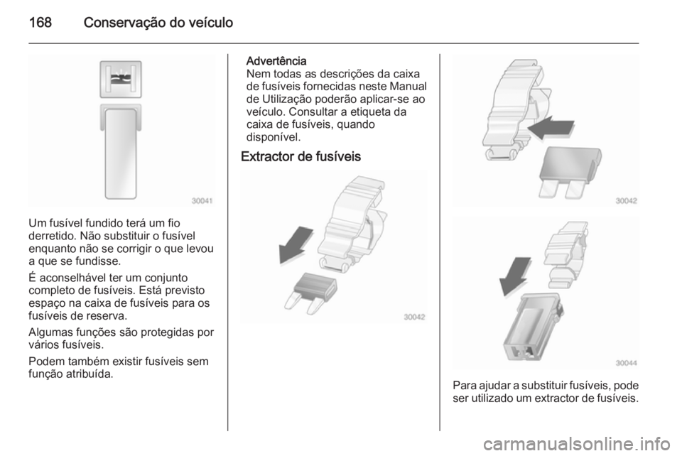 OPEL VIVARO B 2015.5 Manual de Instruções (in Portugues) 168Conservação do veículo
Um fusível fundido terá um fio
derretido. Não substituir o fusível
enquanto não se corrigir o que levou
a que se fundisse.
É aconselhável ter um conjunto
completo d OPEL VIVARO B 2015.5 Manual de Instruções (in Portugues) 168Conservação do veículo
Um fusível fundido terá um fio
derretido. Não substituir o fusível
enquanto não se corrigir o que levou
a que se fundisse.
É aconselhável ter um conjunto
completo d