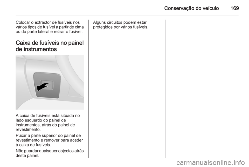 OPEL VIVARO B 2015.5 Manual de Instruções (in Portugues) Conservação do veículo169
Colocar o extractor de fusíveis nos
vários tipos de fusível a partir de cima
ou da parte lateral e retirar o fusível.
Caixa de fusíveis no painel
de instrumentos
A ca OPEL VIVARO B 2015.5 Manual de Instruções (in Portugues) Conservação do veículo169
Colocar o extractor de fusíveis nos
vários tipos de fusível a partir de cima
ou da parte lateral e retirar o fusível.
Caixa de fusíveis no painel
de instrumentos
A ca