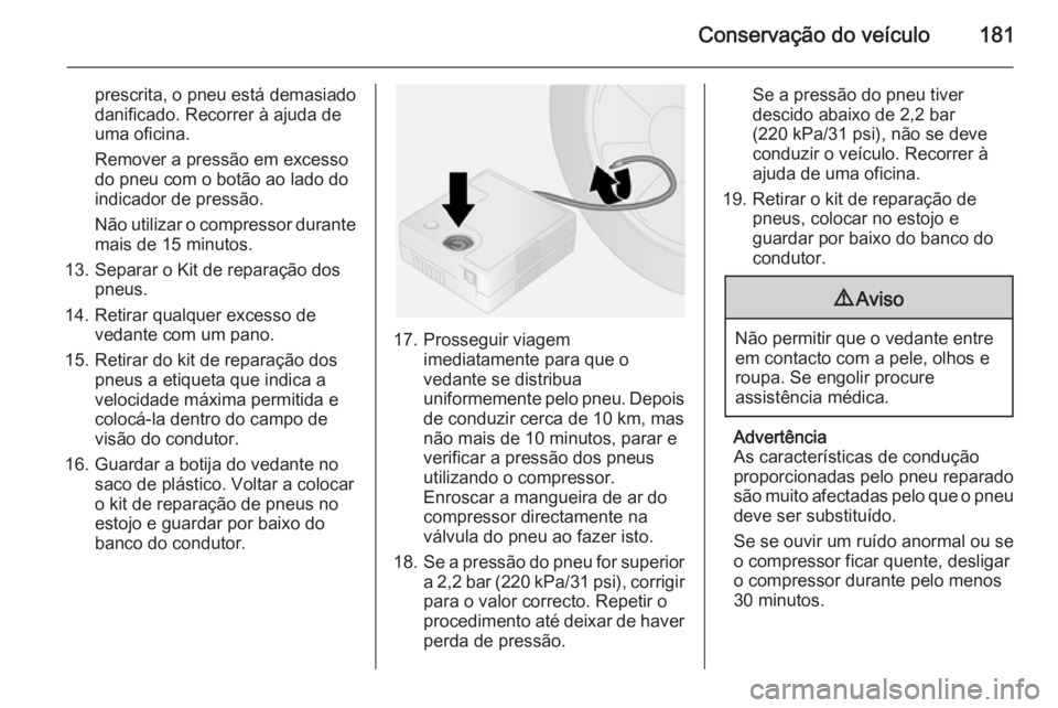 OPEL VIVARO B 2015.5 Manual de Instruções (in Portugues) Conservação do veículo181
prescrita, o pneu está demasiado
danificado. Recorrer à ajuda de
uma oficina.
Remover a pressão em excesso do pneu com o botão ao lado do
indicador de pressão.
Não u OPEL VIVARO B 2015.5 Manual de Instruções (in Portugues) Conservação do veículo181
prescrita, o pneu está demasiado
danificado. Recorrer à ajuda de
uma oficina.
Remover a pressão em excesso do pneu com o botão ao lado do
indicador de pressão.
Não u