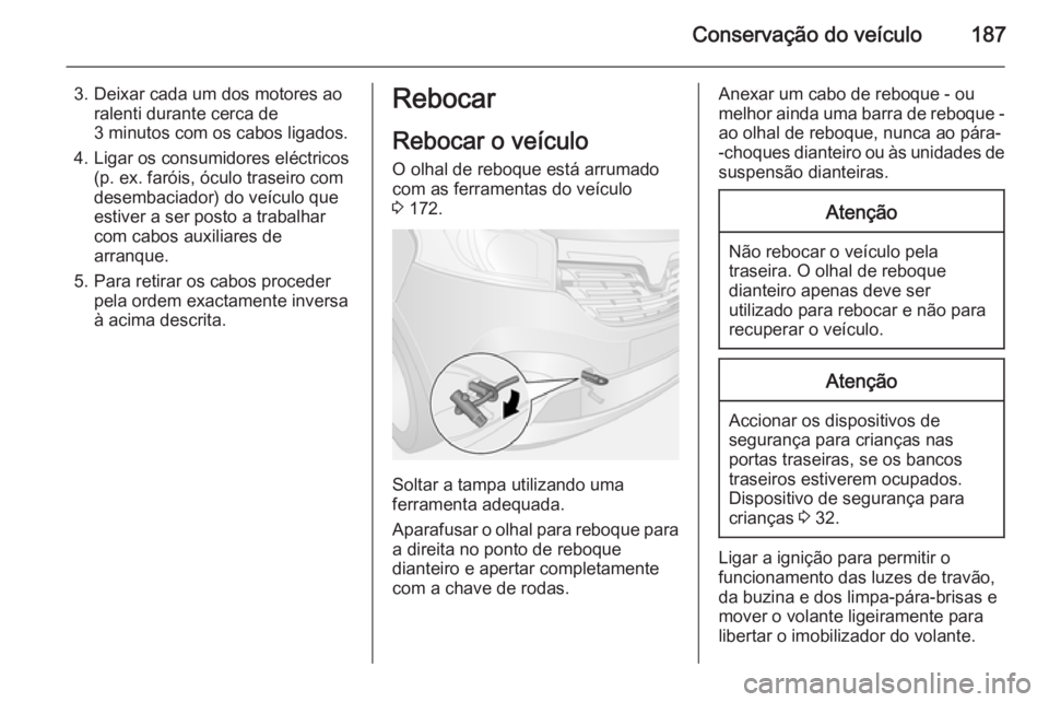 OPEL VIVARO B 2015.5 Manual de Instruções (in Portugues) Conservação do veículo187
3. Deixar cada um dos motores aoralenti durante cerca de
3 minutos com os cabos ligados.
4. Ligar os consumidores eléctricos (p. ex. faróis, óculo traseiro com
desembac OPEL VIVARO B 2015.5 Manual de Instruções (in Portugues) Conservação do veículo187
3. Deixar cada um dos motores aoralenti durante cerca de
3 minutos com os cabos ligados.
4. Ligar os consumidores eléctricos (p. ex. faróis, óculo traseiro com
desembac