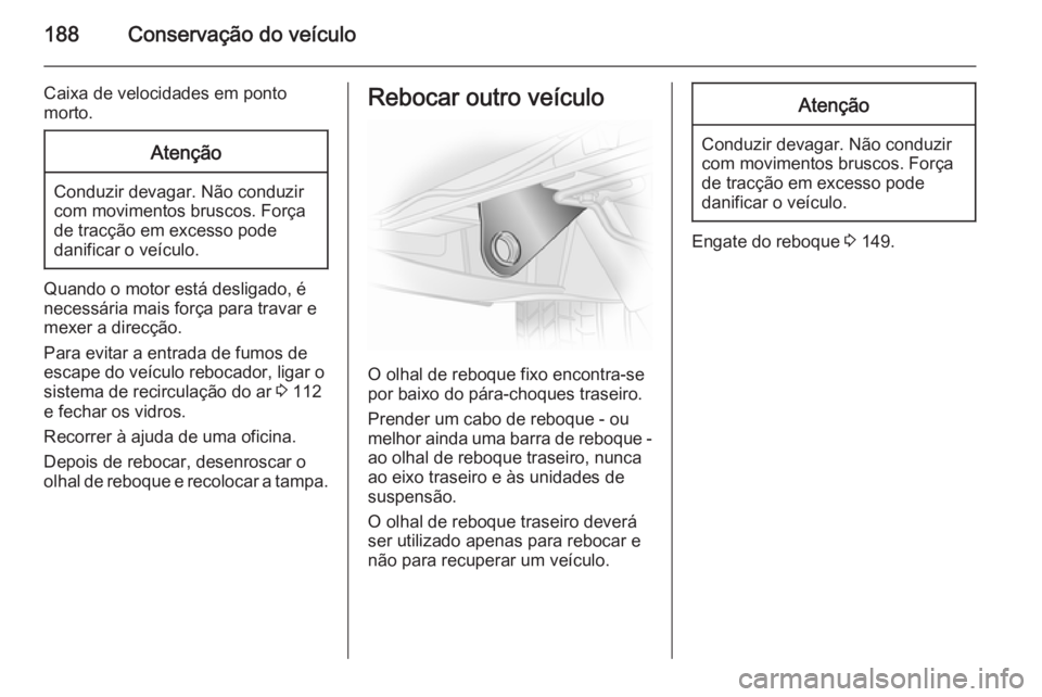 OPEL VIVARO B 2015.5 Manual de Instruções (in Portugues) 188Conservação do veículo
Caixa de velocidades em ponto
morto.Atenção
Conduzir devagar. Não conduzir
com movimentos bruscos. Força
de tracção em excesso pode
danificar o veículo.
Quando o mo OPEL VIVARO B 2015.5 Manual de Instruções (in Portugues) 188Conservação do veículo
Caixa de velocidades em ponto
morto.Atenção
Conduzir devagar. Não conduzir
com movimentos bruscos. Força
de tracção em excesso pode
danificar o veículo.
Quando o mo