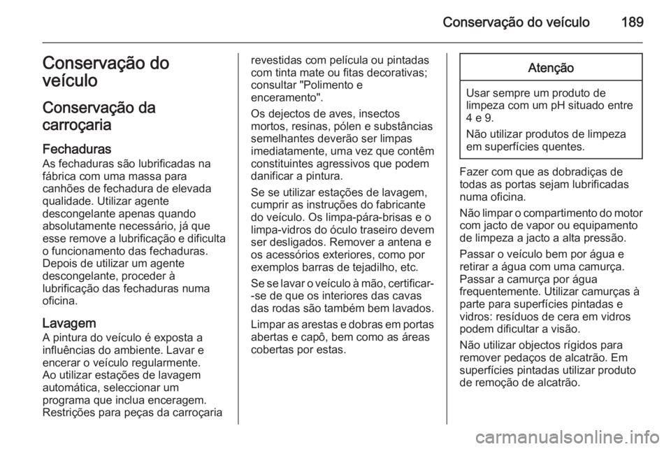 OPEL VIVARO B 2015.5 Manual de Instruções (in Portugues) Conservação do veículo189Conservação do
veículo
Conservação da
carroçaria
Fechaduras
As fechaduras são lubrificadas na
fábrica com uma massa para
canhões de fechadura de elevada qualidade. OPEL VIVARO B 2015.5 Manual de Instruções (in Portugues) Conservação do veículo189Conservação do
veículo
Conservação da
carroçaria
Fechaduras
As fechaduras são lubrificadas na
fábrica com uma massa para
canhões de fechadura de elevada qualidade.