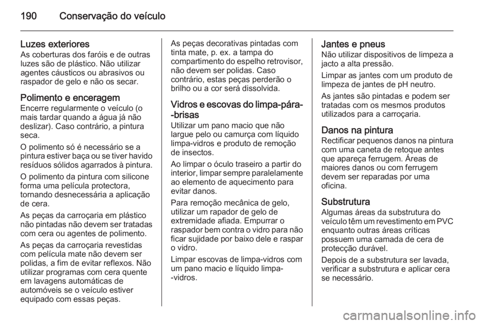 OPEL VIVARO B 2015.5 Manual de Instruções (in Portugues) 190Conservação do veículo
Luzes exterioresAs coberturas dos faróis e de outras
luzes são de plástico. Não utilizar
agentes cáusticos ou abrasivos ou
raspador de gelo e não os secar.
Polimento OPEL VIVARO B 2015.5 Manual de Instruções (in Portugues) 190Conservação do veículo
Luzes exterioresAs coberturas dos faróis e de outras
luzes são de plástico. Não utilizar
agentes cáusticos ou abrasivos ou
raspador de gelo e não os secar.
Polimento