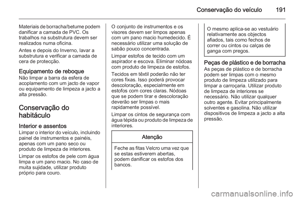 OPEL VIVARO B 2015.5 Manual de Instruções (in Portugues) Conservação do veículo191
Materiais de borracha/betume podem
danificar a camada de PVC. Os
trabalhos na substrutura devem ser
realizados numa oficina.
Antes e depois do Inverno, lavar a
substrutura OPEL VIVARO B 2015.5 Manual de Instruções (in Portugues) Conservação do veículo191
Materiais de borracha/betume podem
danificar a camada de PVC. Os
trabalhos na substrutura devem ser
realizados numa oficina.
Antes e depois do Inverno, lavar a
substrutura