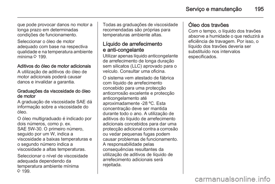 OPEL VIVARO B 2015.5 Manual de Instruções (in Portugues) Serviço e manutenção195
que pode provocar danos no motor alonga prazo em determinadas
condições de funcionamento.
Seleccionar o óleo de motor
adequado com base na respectiva
qualidade e na tempe OPEL VIVARO B 2015.5 Manual de Instruções (in Portugues) Serviço e manutenção195
que pode provocar danos no motor alonga prazo em determinadas
condições de funcionamento.
Seleccionar o óleo de motor
adequado com base na respectiva
qualidade e na tempe