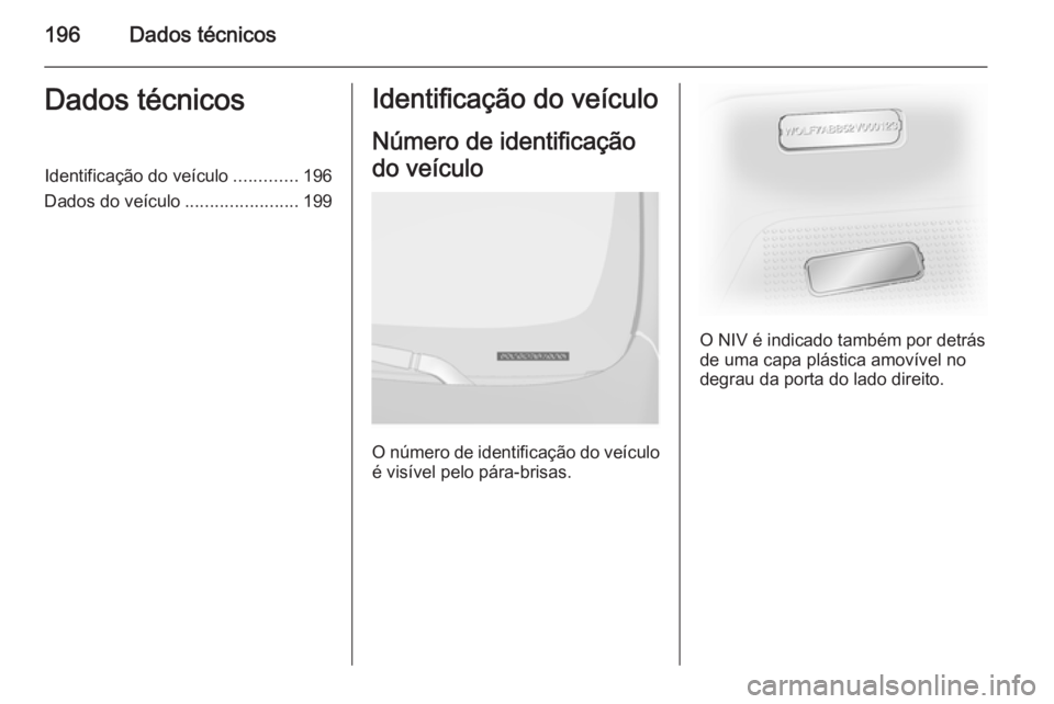 OPEL VIVARO B 2015.5 Manual de Instruções (in Portugues) 196Dados técnicosDados técnicosIdentificação do veículo.............196
Dados do veículo .......................199Identificação do veículo
Número de identificação
do veículo
O número de OPEL VIVARO B 2015.5 Manual de Instruções (in Portugues) 196Dados técnicosDados técnicosIdentificação do veículo.............196
Dados do veículo .......................199Identificação do veículo
Número de identificação
do veículo
O número de