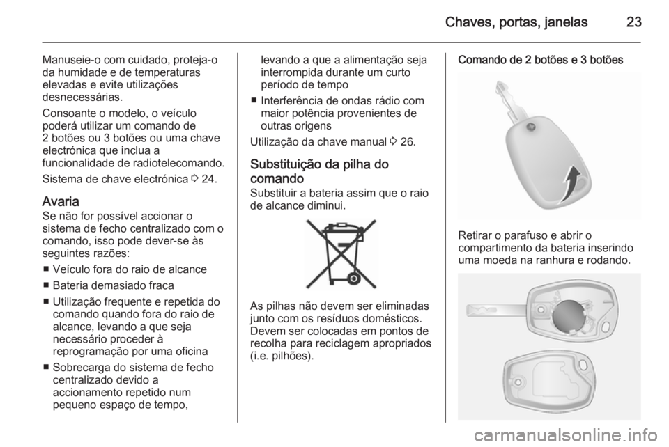 OPEL VIVARO B 2015.5 Manual de Instruções (in Portugues) Chaves, portas, janelas23
Manuseie-o com cuidado, proteja-oda humidade e de temperaturas
elevadas e evite utilizações
desnecessárias.
Consoante o modelo, o veículo
poderá utilizar um comando de
2 OPEL VIVARO B 2015.5 Manual de Instruções (in Portugues) Chaves, portas, janelas23
Manuseie-o com cuidado, proteja-oda humidade e de temperaturas
elevadas e evite utilizações
desnecessárias.
Consoante o modelo, o veículo
poderá utilizar um comando de
2