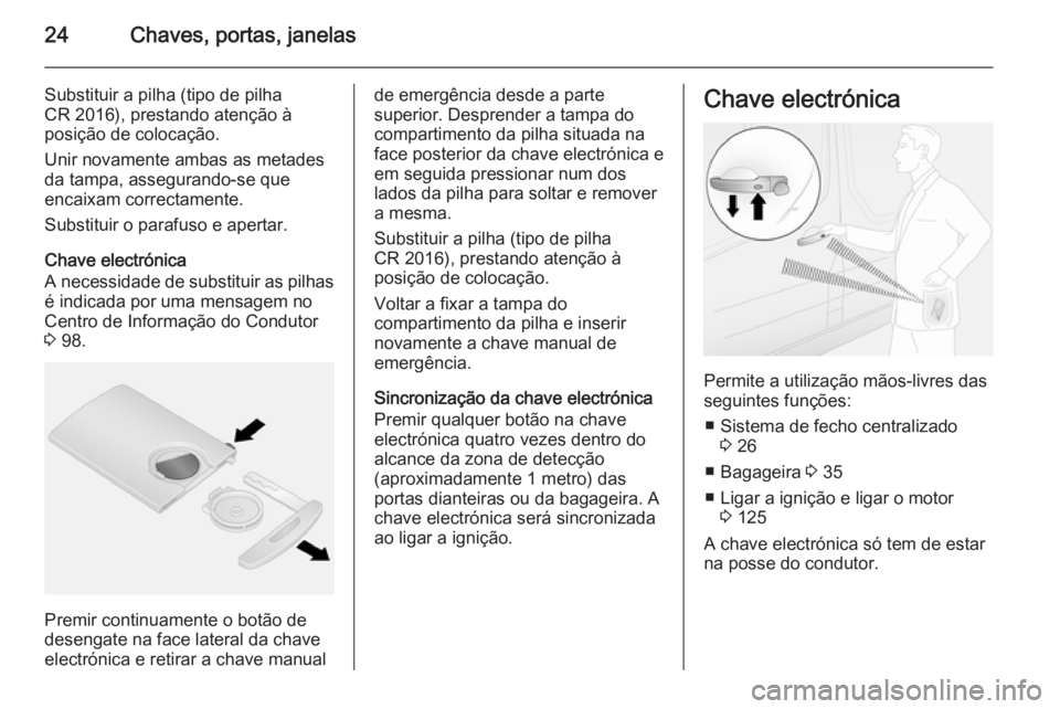 OPEL VIVARO B 2015.5 Manual de Instruções (in Portugues) 24Chaves, portas, janelas
Substituir a pilha (tipo de pilha
CR 2016), prestando atenção à
posição de colocação.
Unir novamente ambas as metades
da tampa, assegurando-se que
encaixam correctamen OPEL VIVARO B 2015.5 Manual de Instruções (in Portugues) 24Chaves, portas, janelas
Substituir a pilha (tipo de pilha
CR 2016), prestando atenção à
posição de colocação.
Unir novamente ambas as metades
da tampa, assegurando-se que
encaixam correctamen