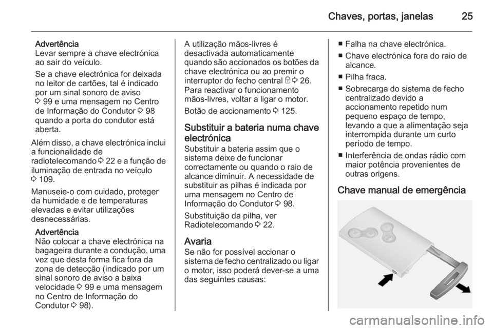 OPEL VIVARO B 2015.5 Manual de Instruções (in Portugues) Chaves, portas, janelas25
Advertência
Levar sempre a chave electrónica
ao sair do veículo.
Se a chave electrónica for deixada
no leitor de cartões, tal é indicado
por um sinal sonoro de aviso
3 OPEL VIVARO B 2015.5 Manual de Instruções (in Portugues) Chaves, portas, janelas25
Advertência
Levar sempre a chave electrónica
ao sair do veículo.
Se a chave electrónica for deixada
no leitor de cartões, tal é indicado
por um sinal sonoro de aviso
3