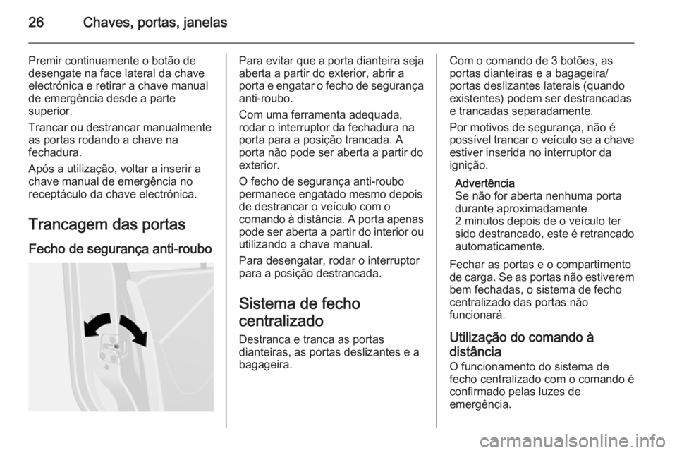 OPEL VIVARO B 2015.5 Manual de Instruções (in Portugues) 26Chaves, portas, janelas
Premir continuamente o botão de
desengate na face lateral da chave
electrónica e retirar a chave manual
de emergência desde a parte
superior.
Trancar ou destrancar manualm OPEL VIVARO B 2015.5 Manual de Instruções (in Portugues) 26Chaves, portas, janelas
Premir continuamente o botão de
desengate na face lateral da chave
electrónica e retirar a chave manual
de emergência desde a parte
superior.
Trancar ou destrancar manualm