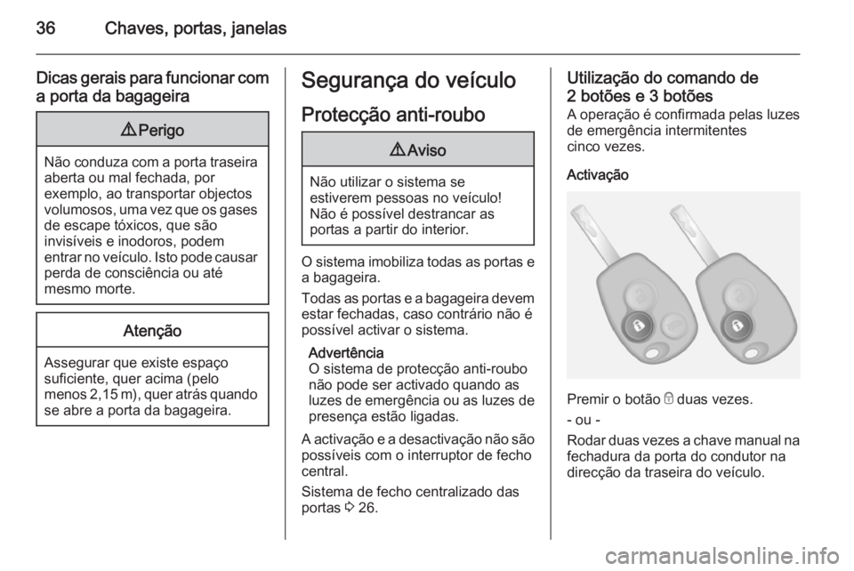 OPEL VIVARO B 2015.5 Manual de Instruções (in Portugues) 36Chaves, portas, janelas
Dicas gerais para funcionar coma porta da bagageira9 Perigo
Não conduza com a porta traseira
aberta ou mal fechada, por
exemplo, ao transportar objectos
volumosos, uma vez q OPEL VIVARO B 2015.5 Manual de Instruções (in Portugues) 36Chaves, portas, janelas
Dicas gerais para funcionar coma porta da bagageira9 Perigo
Não conduza com a porta traseira
aberta ou mal fechada, por
exemplo, ao transportar objectos
volumosos, uma vez q