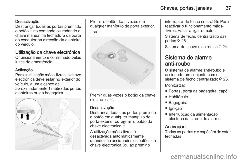 OPEL VIVARO B 2015.5 Manual de Instruções (in Portugues) Chaves, portas, janelas37
Desactivação
Destrancar todas as portas premindo o botão c no comando ou rodando a
chave manual na fechadura da porta
do condutor na direcção da dianteira
do veículo.
OPEL VIVARO B 2015.5 Manual de Instruções (in Portugues) Chaves, portas, janelas37
Desactivação
Destrancar todas as portas premindo o botão c no comando ou rodando a
chave manual na fechadura da porta
do condutor na direcção da dianteira
do veículo.