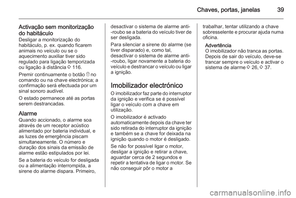 OPEL VIVARO B 2015.5 Manual de Instruções (in Portugues) Chaves, portas, janelas39
Activação sem monitorização
do habitáculo Desligar a monitorização do
habitáculo, p. ex. quando ficarem
animais no veículo ou se o
aquecimento auxiliar tiver sido
re OPEL VIVARO B 2015.5 Manual de Instruções (in Portugues) Chaves, portas, janelas39
Activação sem monitorização
do habitáculo Desligar a monitorização do
habitáculo, p. ex. quando ficarem
animais no veículo ou se o
aquecimento auxiliar tiver sido
re