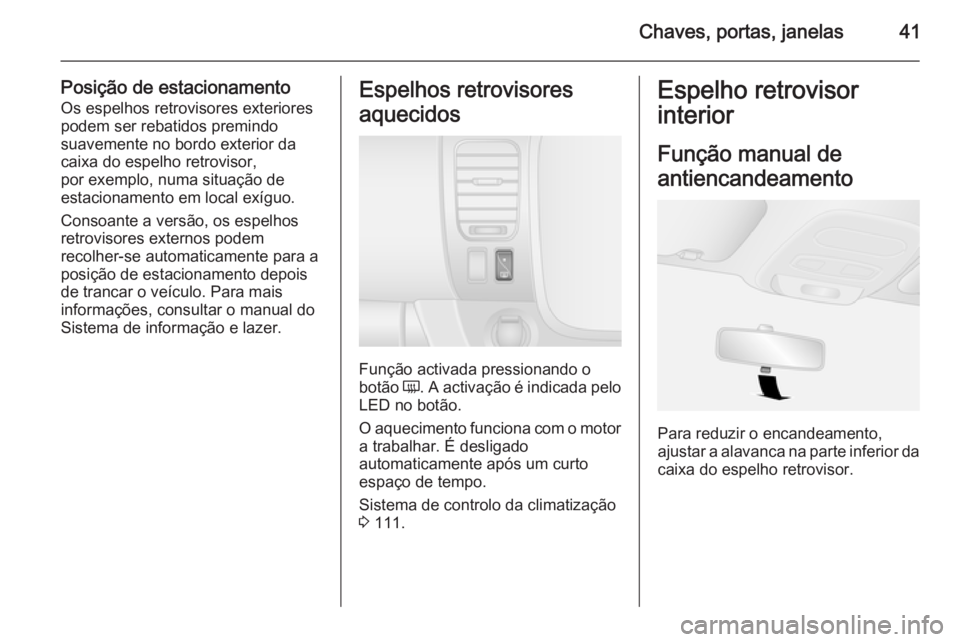 OPEL VIVARO B 2015.5 Manual de Instruções (in Portugues) Chaves, portas, janelas41
Posição de estacionamentoOs espelhos retrovisores exteriores
podem ser rebatidos premindo
suavemente no bordo exterior da
caixa do espelho retrovisor,
por exemplo, numa sit OPEL VIVARO B 2015.5 Manual de Instruções (in Portugues) Chaves, portas, janelas41
Posição de estacionamentoOs espelhos retrovisores exteriores
podem ser rebatidos premindo
suavemente no bordo exterior da
caixa do espelho retrovisor,
por exemplo, numa sit