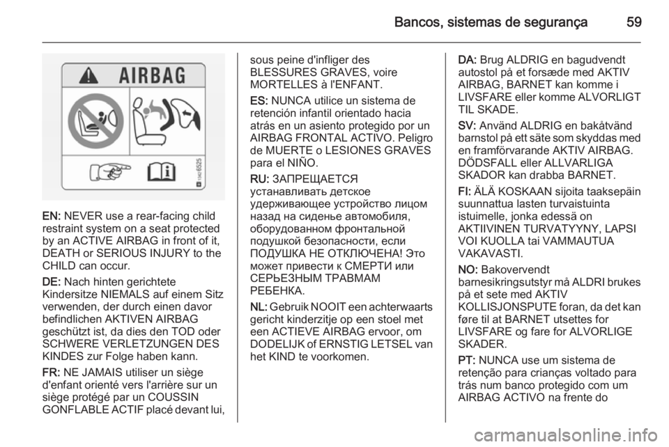 OPEL VIVARO B 2015.5 Manual de Instruções (in Portugues) Bancos, sistemas de segurança59
EN: NEVER use a rear-facing child
restraint system on a seat protected
by an ACTIVE AIRBAG in front of it,
DEATH or SERIOUS INJURY to the
CHILD can occur.
DE: Nach hi OPEL VIVARO B 2015.5 Manual de Instruções (in Portugues) Bancos, sistemas de segurança59
EN: NEVER use a rear-facing child
restraint system on a seat protected
by an ACTIVE AIRBAG in front of it,
DEATH or SERIOUS INJURY to the
CHILD can occur.
DE: Nach hi
