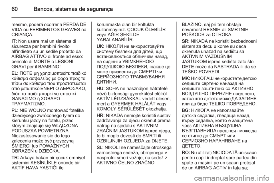 OPEL VIVARO B 2015.5 Manual de Instruções (in Portugues) 60Bancos, sistemas de segurança
mesmo, poderá ocorrer a PERDA DEVIDA ou FERIMENTOS GRAVES na
CRIANÇA.
IT: Non usare mai un sistema di
sicurezza per bambini rivolto
all'indietro su un sedile pr OPEL VIVARO B 2015.5 Manual de Instruções (in Portugues) 60Bancos, sistemas de segurança
mesmo, poderá ocorrer a PERDA DEVIDA ou FERIMENTOS GRAVES na
CRIANÇA.
IT: Non usare mai un sistema di
sicurezza per bambini rivolto
all'indietro su un sedile pr
