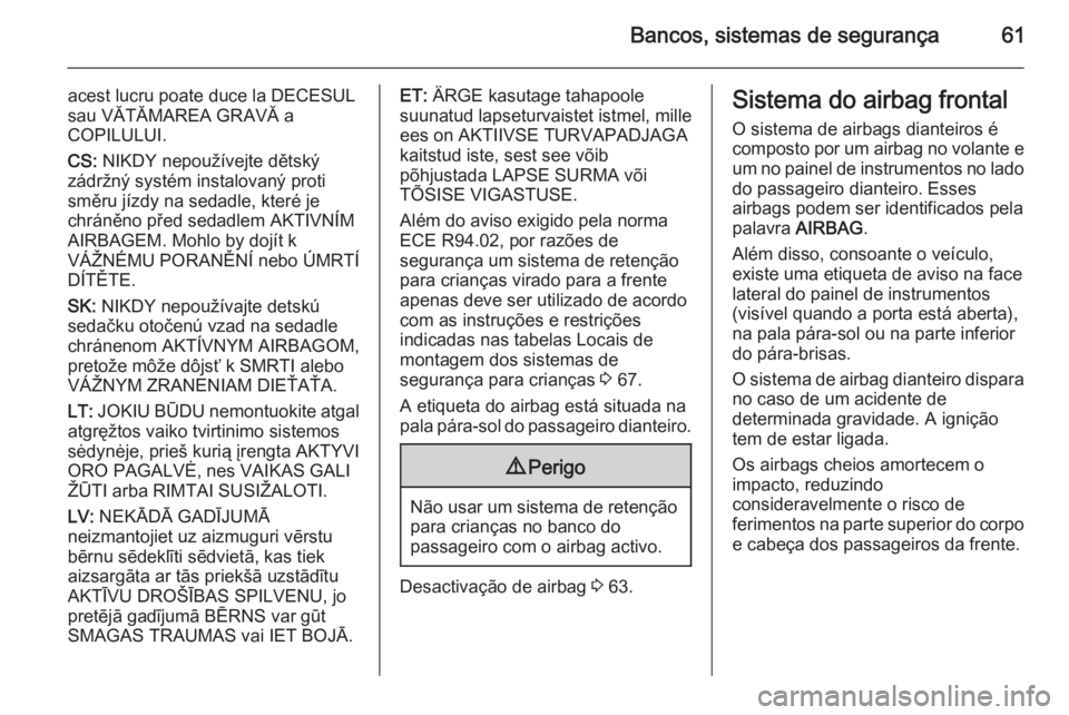OPEL VIVARO B 2015.5 Manual de Instruções (in Portugues) Bancos, sistemas de segurança61
acest lucru poate duce la DECESUL
sau VĂTĂMAREA GRAVĂ a
COPILULUI.
CS: NIKDY nepoužívejte dětský
zádržný systém instalovaný proti
směru jízdy na sedadle OPEL VIVARO B 2015.5 Manual de Instruções (in Portugues) Bancos, sistemas de segurança61
acest lucru poate duce la DECESUL
sau VĂTĂMAREA GRAVĂ a
COPILULUI.
CS: NIKDY nepoužívejte dětský
zádržný systém instalovaný proti
směru jízdy na sedadle