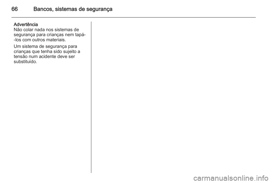 OPEL VIVARO B 2015.5 Manual de Instruções (in Portugues) 66Bancos, sistemas de segurança
Advertência
Não colar nada nos sistemas de
segurança para crianças nem tapá-
-los com outros materiais.
Um sistema de segurança para
crianças que tenha sido suj OPEL VIVARO B 2015.5 Manual de Instruções (in Portugues) 66Bancos, sistemas de segurança
Advertência
Não colar nada nos sistemas de
segurança para crianças nem tapá-
-los com outros materiais.
Um sistema de segurança para
crianças que tenha sido suj