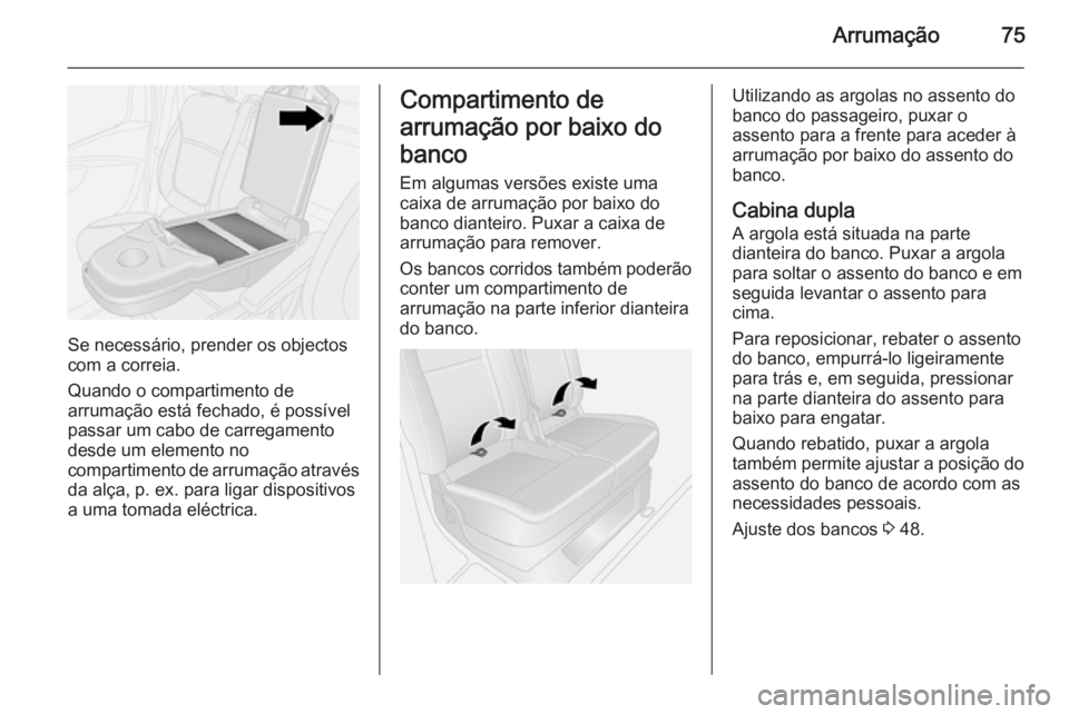 OPEL VIVARO B 2015.5  Manual de Instruções (in Portugues) Arrumação75
Se necessário, prender os objectos
com a correia.
Quando o compartimento de
arrumação está fechado, é possível
passar um cabo de carregamento desde um elemento no
compartimento de 
