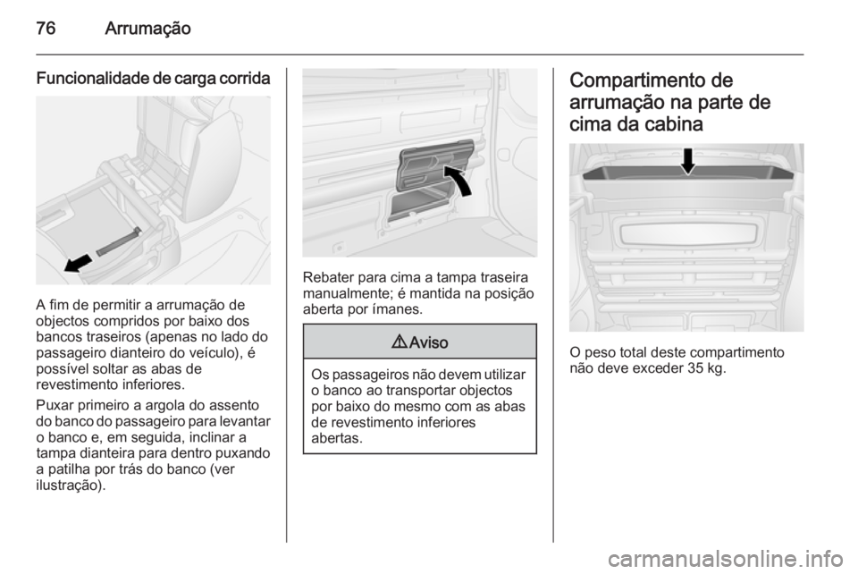 OPEL VIVARO B 2015.5  Manual de Instruções (in Portugues) 76Arrumação
Funcionalidade de carga corrida
A fim de permitir a arrumação de
objectos compridos por baixo dos
bancos traseiros (apenas no lado do
passageiro dianteiro do veículo), é
possível so