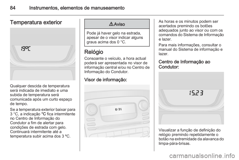 OPEL VIVARO B 2015.5 Manual de Instruções (in Portugues) 84Instrumentos, elementos de manuseamentoTemperatura exterior
Qualquer descida de temperatura
será indicada de imediato e uma
subida de temperatura será
comunicada após um curto espaço de tempo.
S OPEL VIVARO B 2015.5 Manual de Instruções (in Portugues) 84Instrumentos, elementos de manuseamentoTemperatura exterior
Qualquer descida de temperatura
será indicada de imediato e uma
subida de temperatura será
comunicada após um curto espaço de tempo.
S
