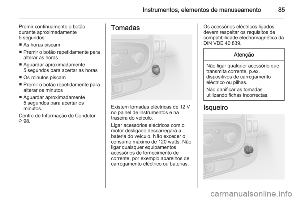 OPEL VIVARO B 2015.5 Manual de Instruções (in Portugues) Instrumentos, elementos de manuseamento85
Premir continuamente o botão
durante aproximadamente
5 segundos:
■ As horas piscam
■ Premir o botão repetidamente para
alterar as horas
■ Aguardar apr OPEL VIVARO B 2015.5 Manual de Instruções (in Portugues) Instrumentos, elementos de manuseamento85
Premir continuamente o botão
durante aproximadamente
5 segundos:
■ As horas piscam
■ Premir o botão repetidamente para
alterar as horas
■ Aguardar apr
