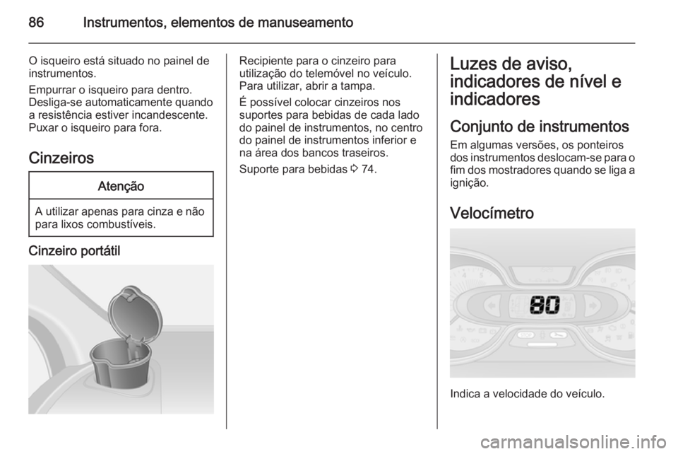 OPEL VIVARO B 2015.5 Manual de Instruções (in Portugues) 86Instrumentos, elementos de manuseamento
O isqueiro está situado no painel de
instrumentos.
Empurrar o isqueiro para dentro.
Desliga-se automaticamente quando a resistência estiver incandescente.
P OPEL VIVARO B 2015.5 Manual de Instruções (in Portugues) 86Instrumentos, elementos de manuseamento
O isqueiro está situado no painel de
instrumentos.
Empurrar o isqueiro para dentro.
Desliga-se automaticamente quando a resistência estiver incandescente.
P